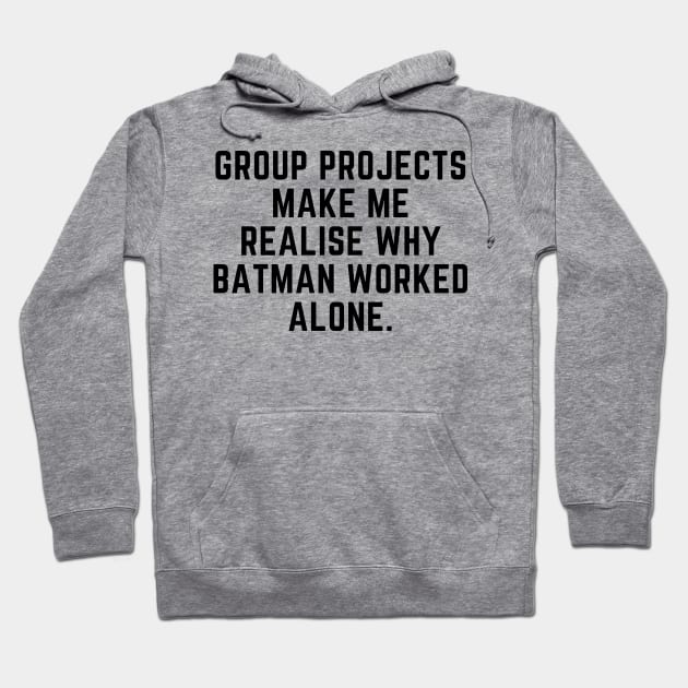 Group projects make me realise why batman worked alone Hoodie by gabbadelgado